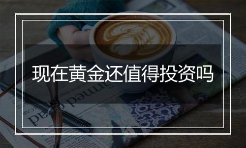 现在黄金还值得投资吗