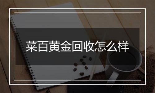 菜百黄金回收怎么样