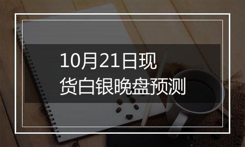 10月21日现货白银晚盘预测