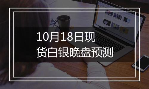 10月18日现货白银晚盘预测