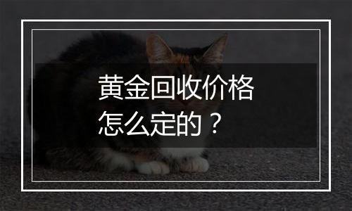 黄金回收价格怎么定的？