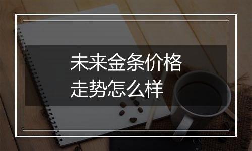 未来金条价格走势怎么样