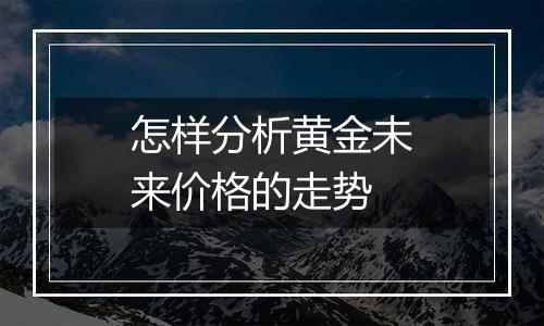 怎样分析黄金未来价格的走势