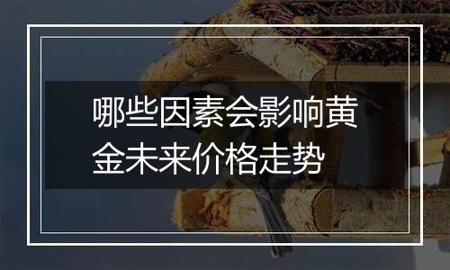 哪些因素会影响黄金未来价格走势