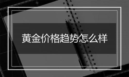 黄金价格趋势怎么样