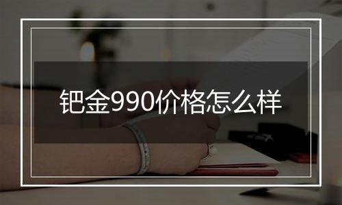 钯金990价格怎么样