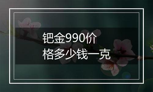 钯金990价格多少钱一克