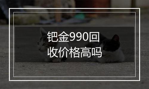 钯金990回收价格高吗