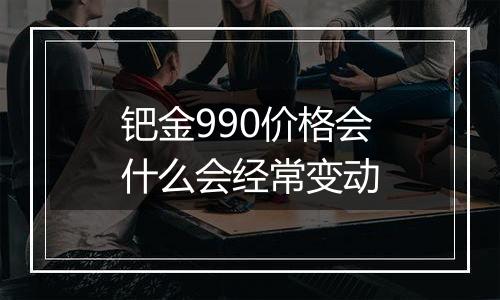 钯金990价格会什么会经常变动