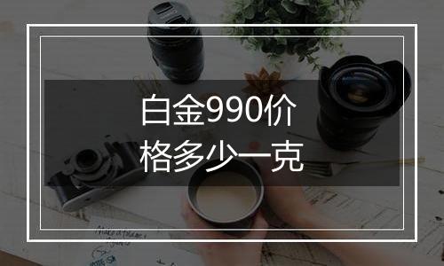 白金990价格多少一克