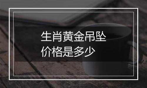 生肖黄金吊坠价格是多少