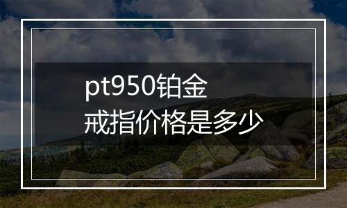 pt950铂金戒指价格是多少