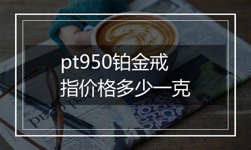 pt950铂金戒指价格多少一克