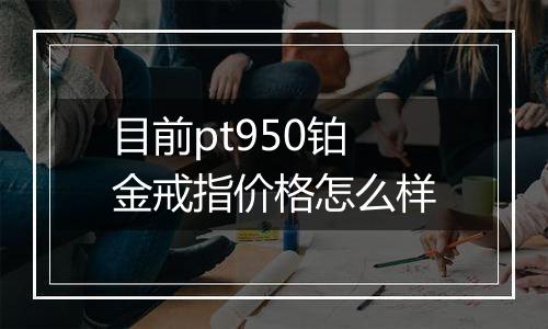 目前pt950铂金戒指价格怎么样