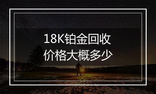 18K铂金回收价格大概多少