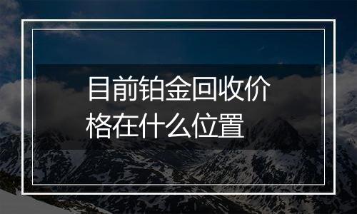 目前铂金回收价格在什么位置