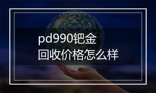 pd990钯金回收价格怎么样