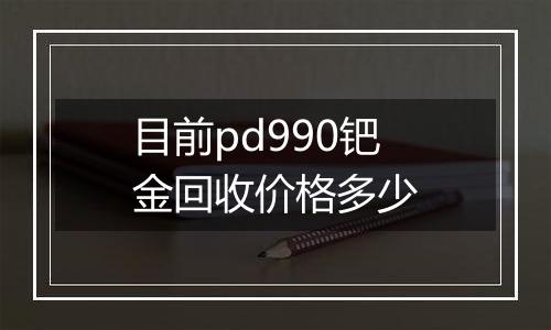 目前pd990钯金回收价格多少