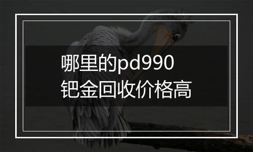 哪里的pd990钯金回收价格高