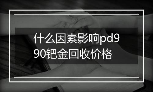 什么因素影响pd990钯金回收价格