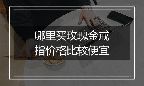 哪里买玫瑰金戒指价格比较便宜