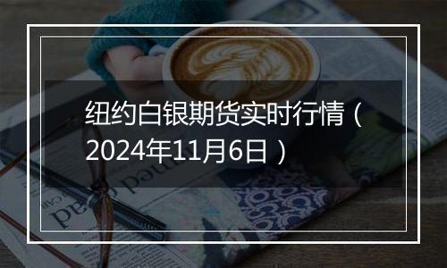 纽约白银期货实时行情（2024年11月6日）