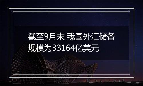 截至9月末 我国外汇储备规模为33164亿美元