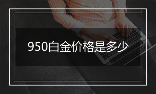 950白金价格是多少