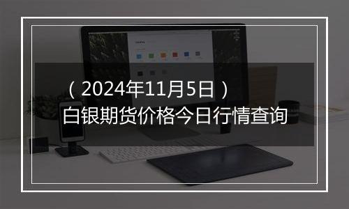 （2024年11月5日）白银期货价格今日行情查询