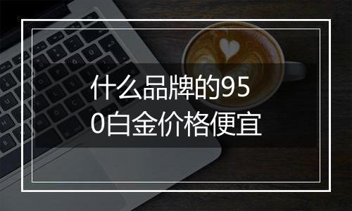 什么品牌的950白金价格便宜