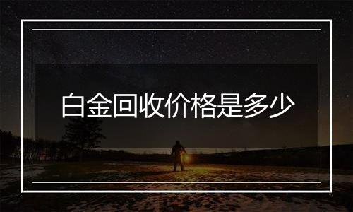 白金回收价格是多少