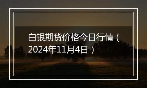 白银期货价格今日行情（2024年11月4日）