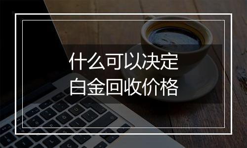 什么可以决定白金回收价格