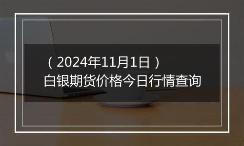 （2024年11月1日）白银期货价格今日行情查询