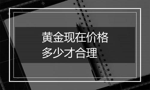 黄金现在价格多少才合理