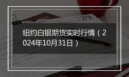 纽约白银期货实时行情（2024年10月31日）