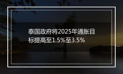 泰国政府将2025年通胀目标提高至1.5%至3.5%