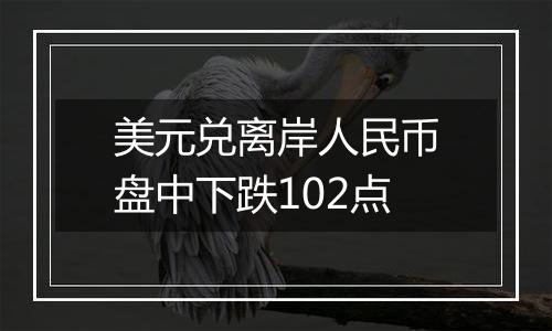 美元兑离岸人民币盘中下跌102点