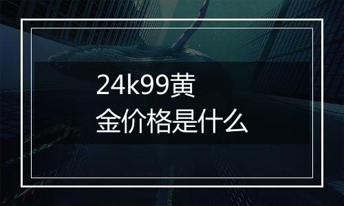 24k99黄金价格是什么