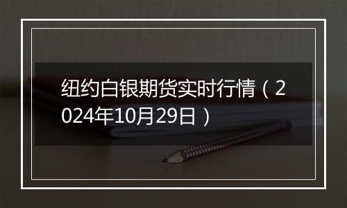 纽约白银期货实时行情（2024年10月29日）