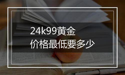 24k99黄金价格最低要多少