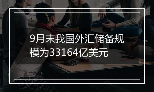 9月末我国外汇储备规模为33164亿美元