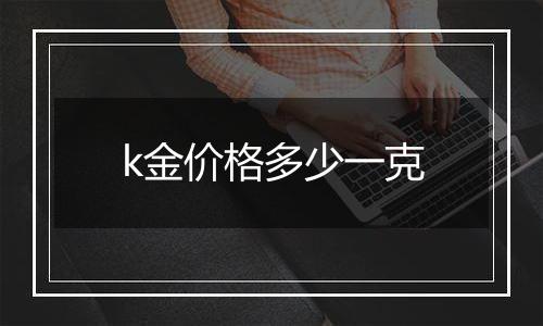 k金价格多少一克