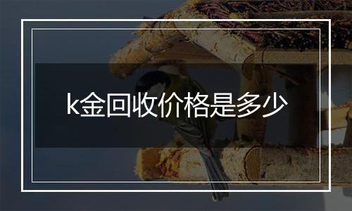 k金回收价格是多少