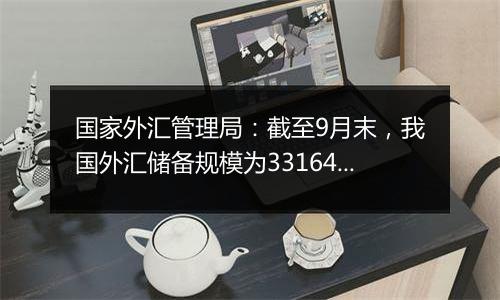 国家外汇管理局：截至9月末，我国外汇储备规模为33164亿美元