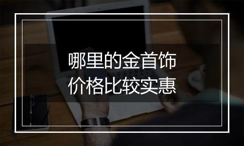 哪里的金首饰价格比较实惠