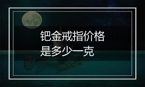 钯金戒指价格是多少一克