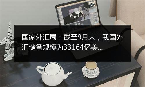 国家外汇局：截至9月末，我国外汇储备规模为33164亿美元