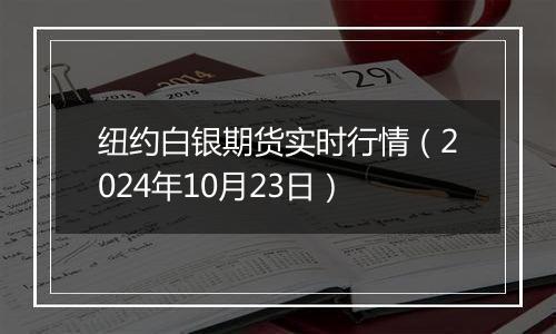 纽约白银期货实时行情（2024年10月23日）