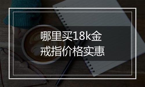 哪里买18k金戒指价格实惠